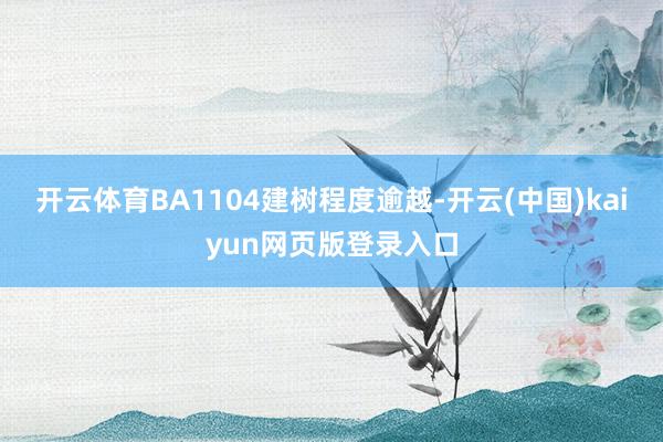 开云体育BA1104建树程度逾越-开云(中国)kaiyun网页版登录入口