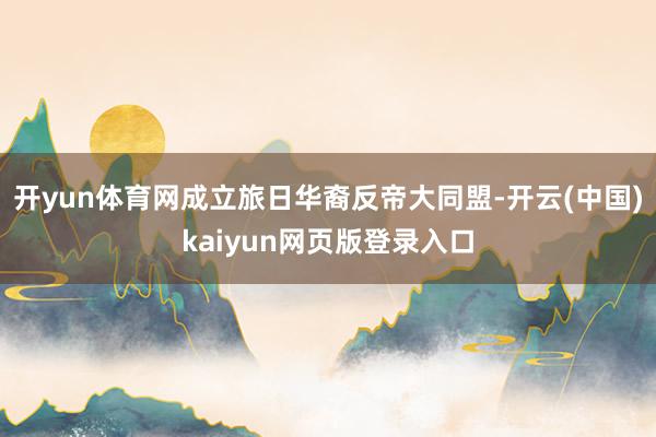 开yun体育网成立旅日华裔反帝大同盟-开云(中国)kaiyun网页版登录入口